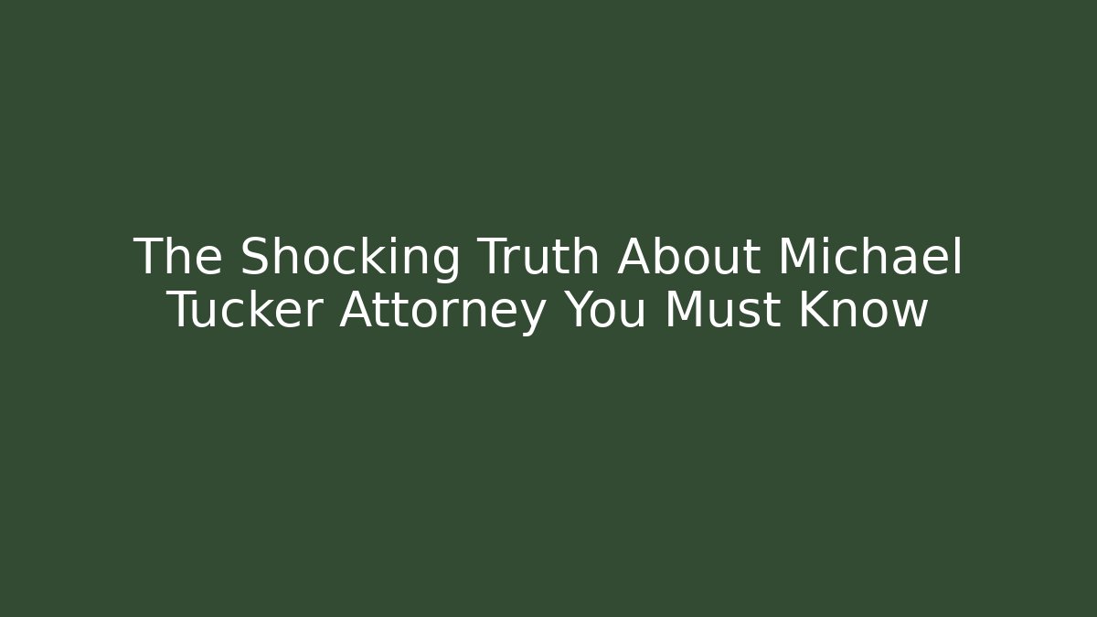 The Shocking Truth About Michael Tucker Attorney You Must Know - WealthxGroup