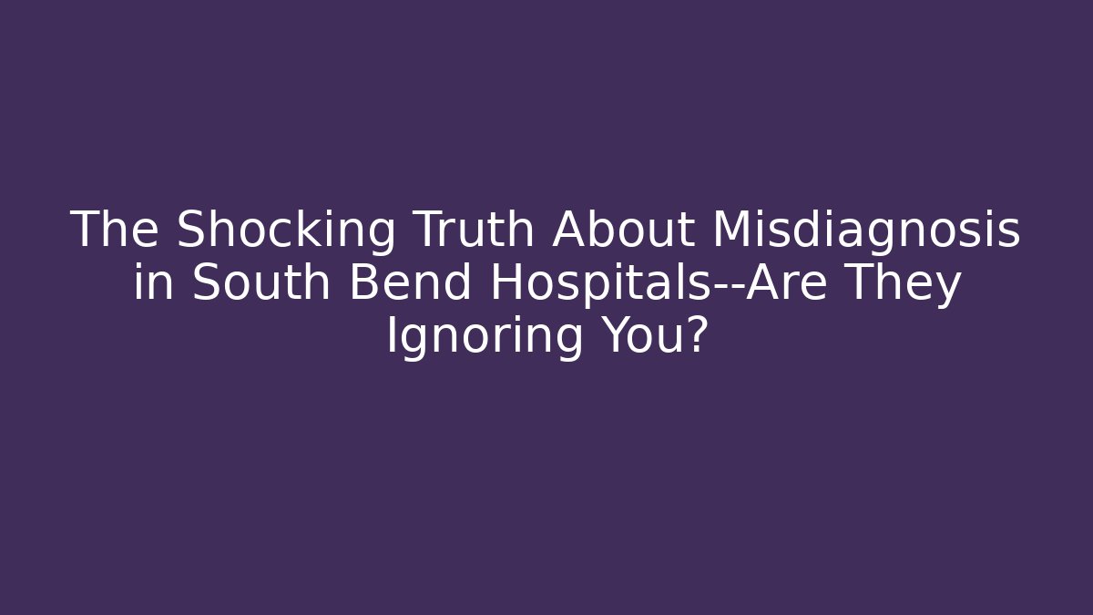 The Shocking Truth About Misdiagnosis in South Bend Hospitals—Are They Ignoring You?
