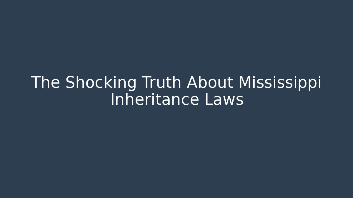 The Shocking Truth About Mississippi Inheritance Laws