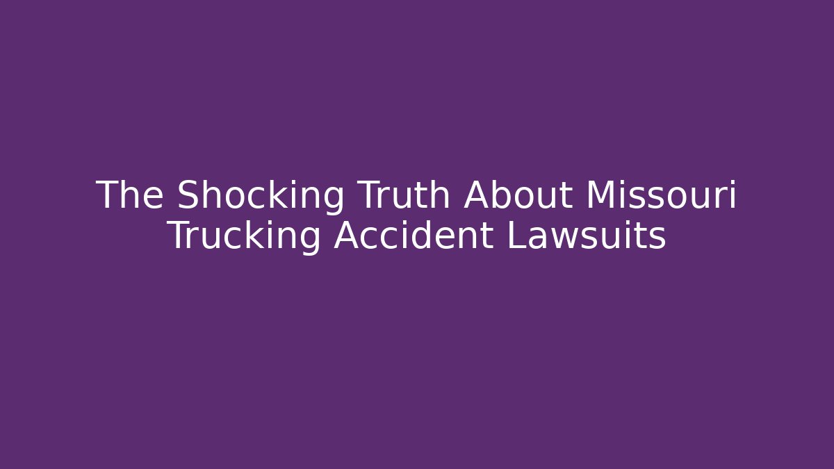 The Shocking Truth About Missouri Trucking Accident Lawsuits