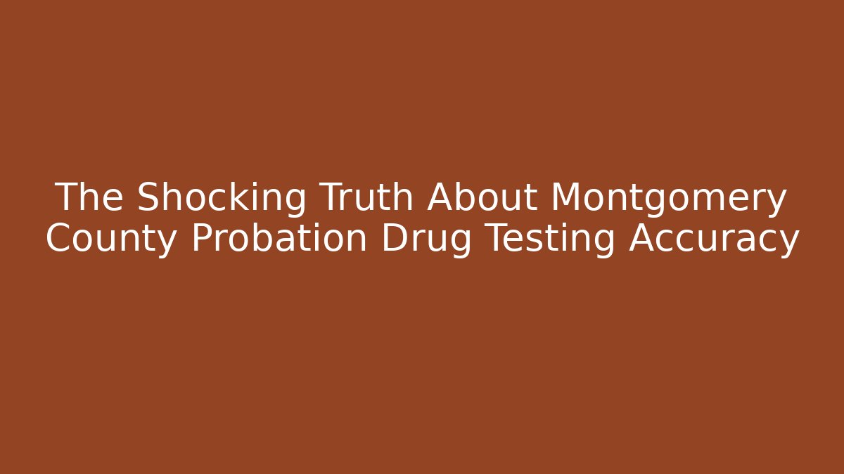 The Shocking Truth About Montgomery County Probation Drug Testing Accuracy