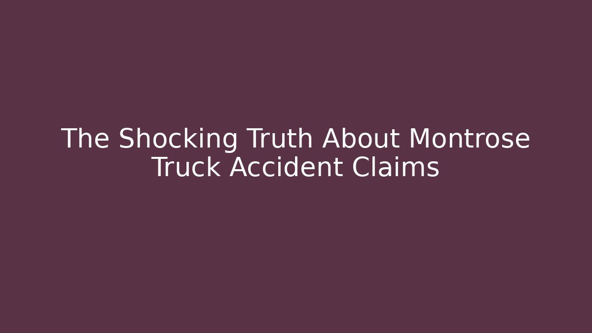 The Shocking Truth About Montrose Truck Accident Claims