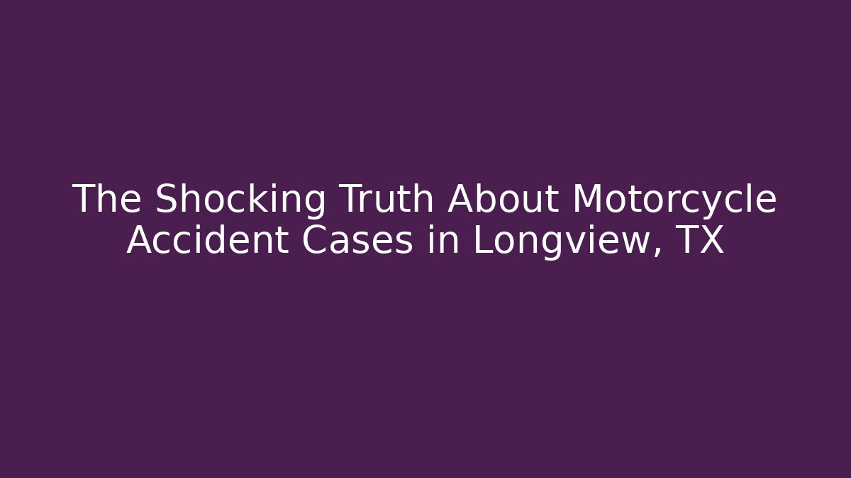 The Shocking Truth About Motorcycle Accident Cases in Longview, TX - WealthxGroup