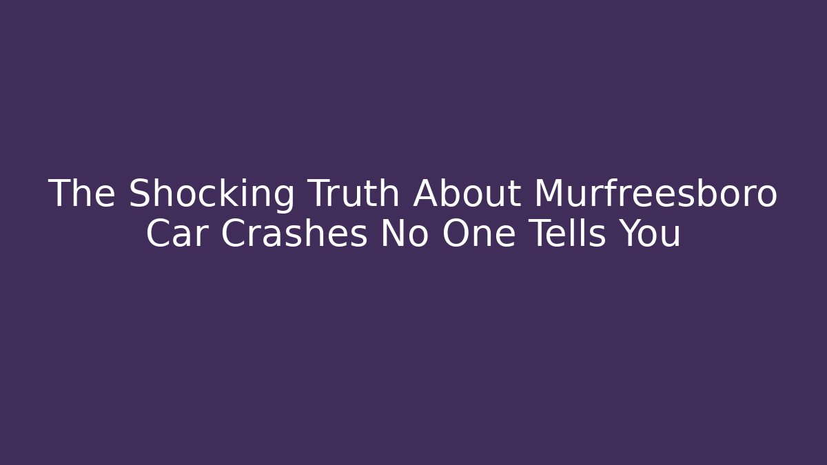The Shocking Truth About Murfreesboro Car Crashes No One Tells You