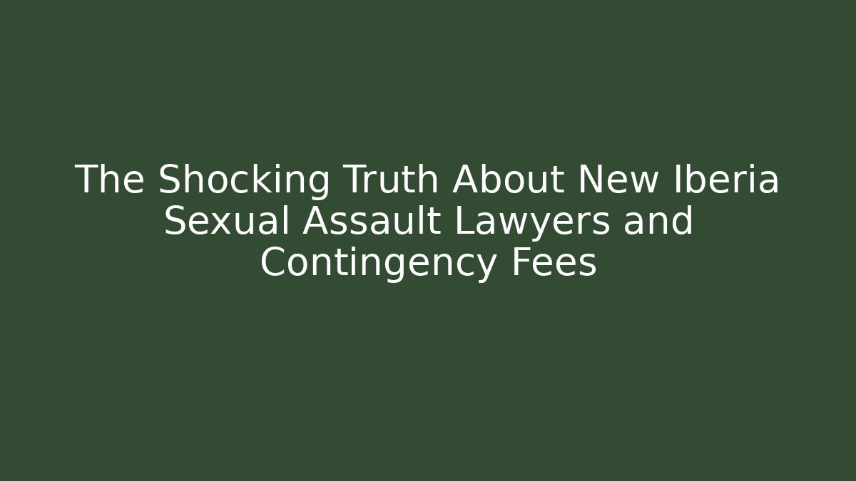 The Shocking Truth About New Iberia Sexual Assault Lawyers and Contingency Fees