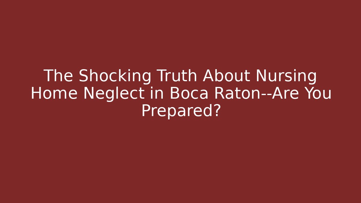 The Shocking Truth About Nursing Home Neglect in Boca Raton—Are You Prepared?
