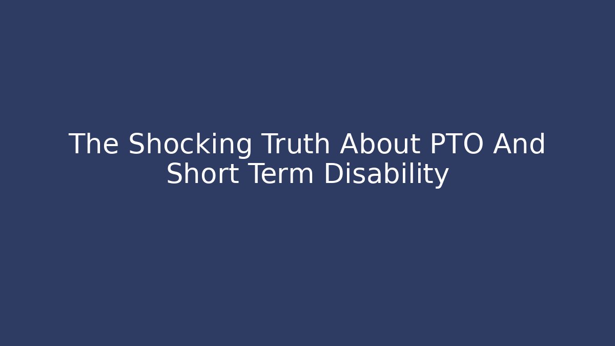 The Shocking Truth About PTO And Short Term Disability - WealthxGroup