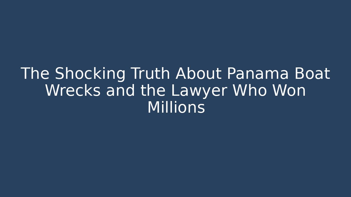 The Shocking Truth About Panama Boat Wrecks and the Lawyer Who Won Millions