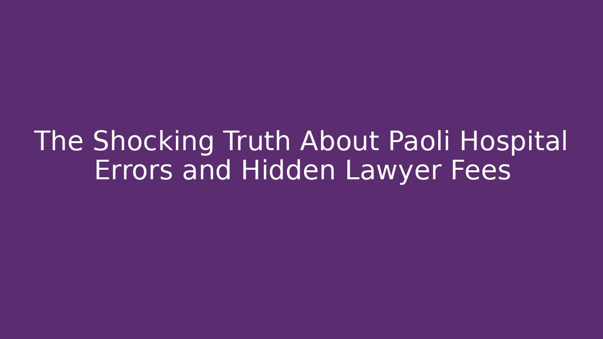 The Shocking Truth About Paoli Hospital Errors and Hidden Lawyer Fees