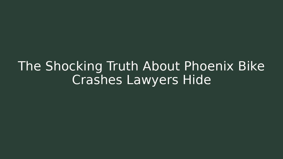The Shocking Truth About Phoenix Bike Crashes Lawyers Hide