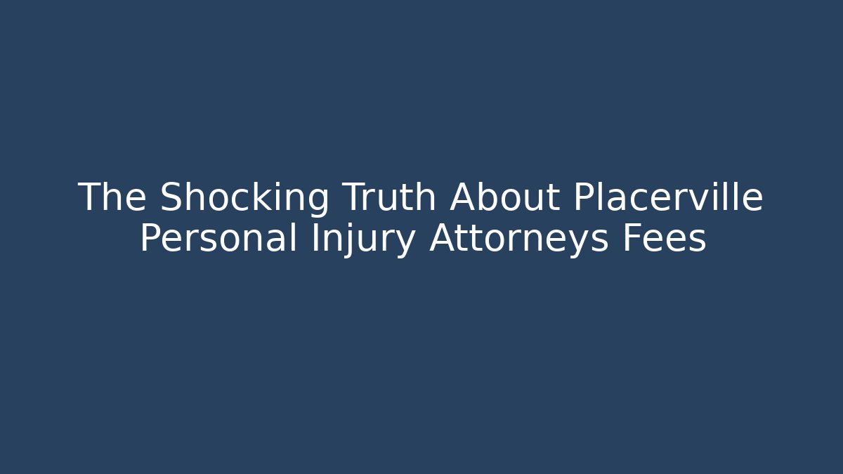 The Shocking Truth About Placerville Personal Injury Attorneys Fees - WealthxGroup