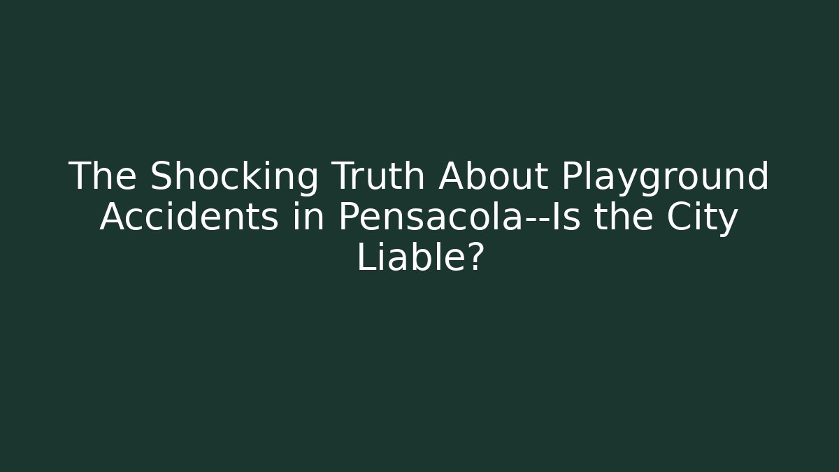 The Shocking Truth About Playground Accidents in Pensacola—Is the City Liable?
