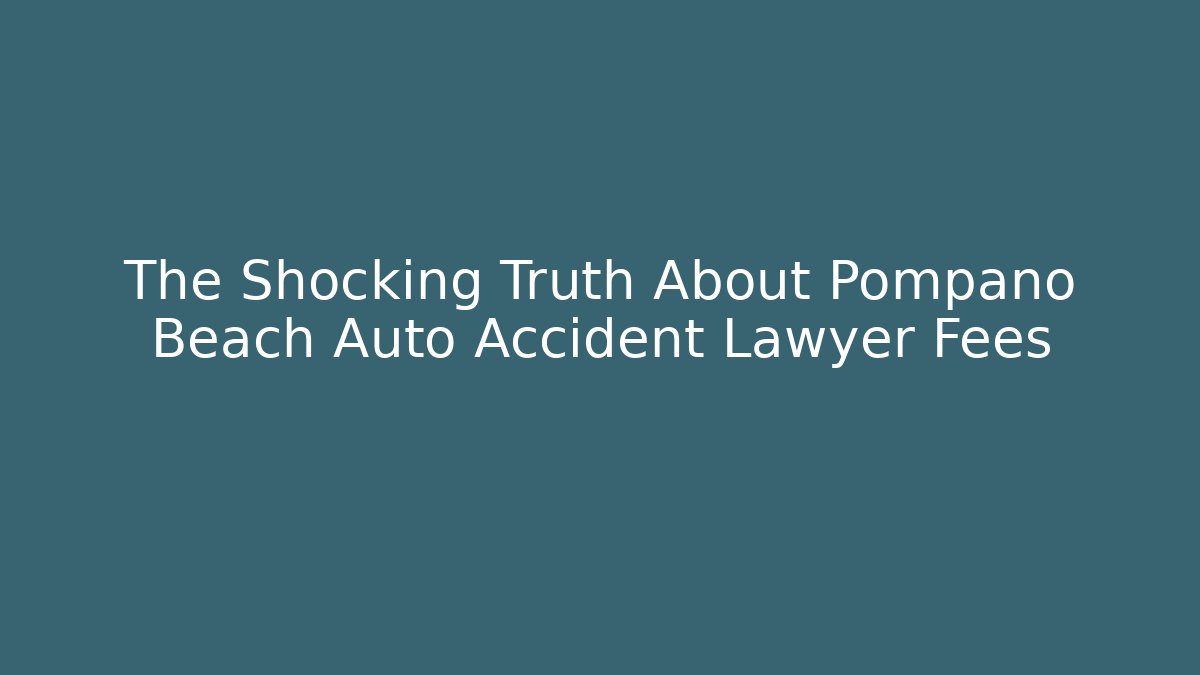 The Shocking Truth About Pompano Beach Auto Accident Lawyer Fees