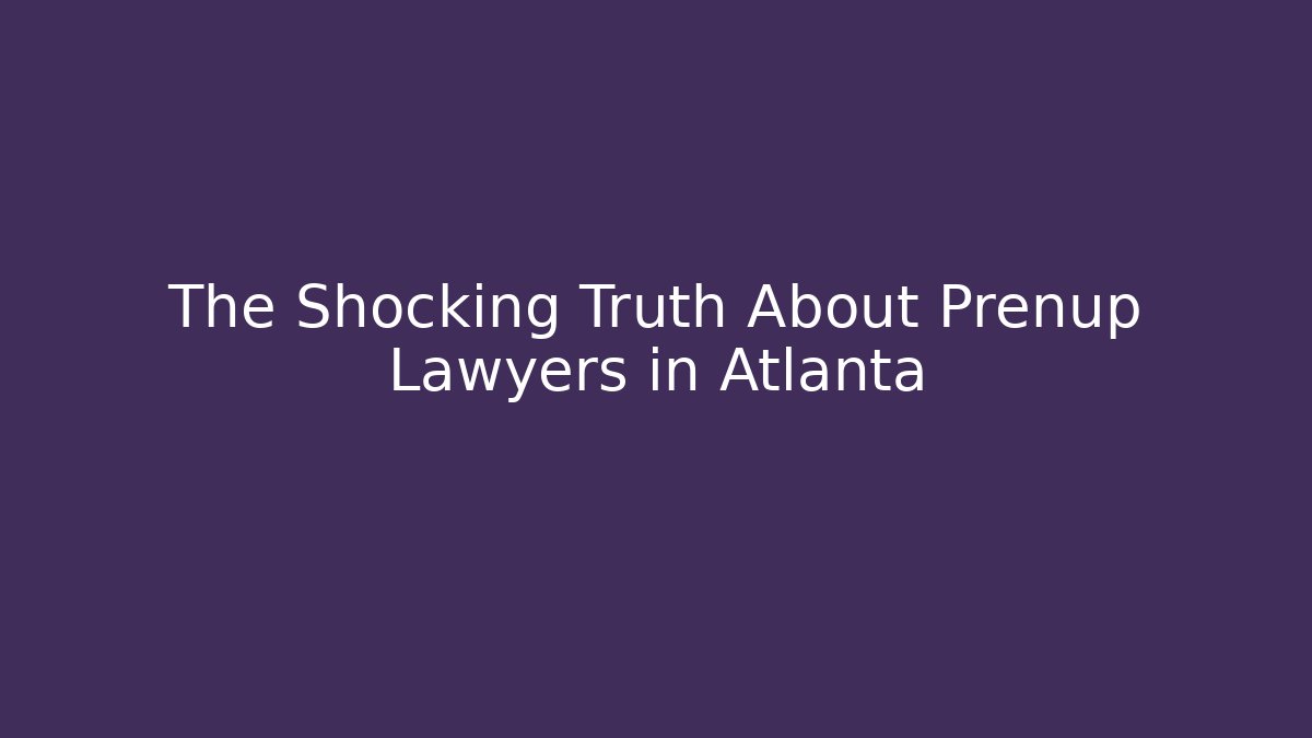 The Shocking Truth About Prenup Lawyers in Atlanta