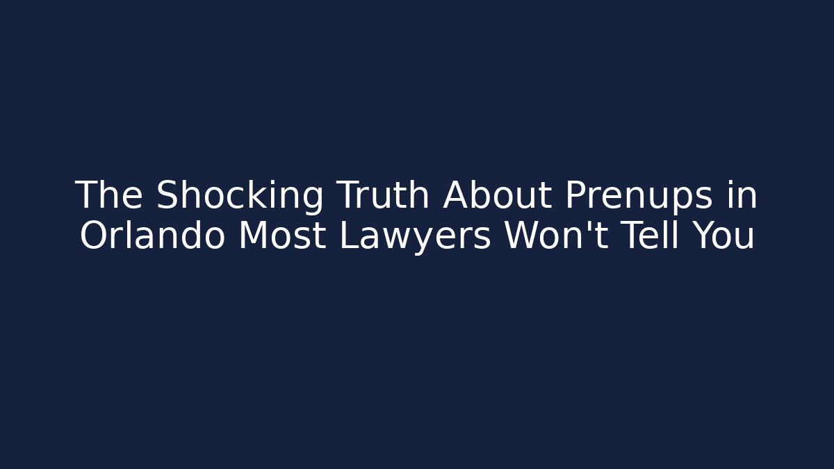 The Shocking Truth About Prenups in Orlando Most Lawyers Won’t Tell You