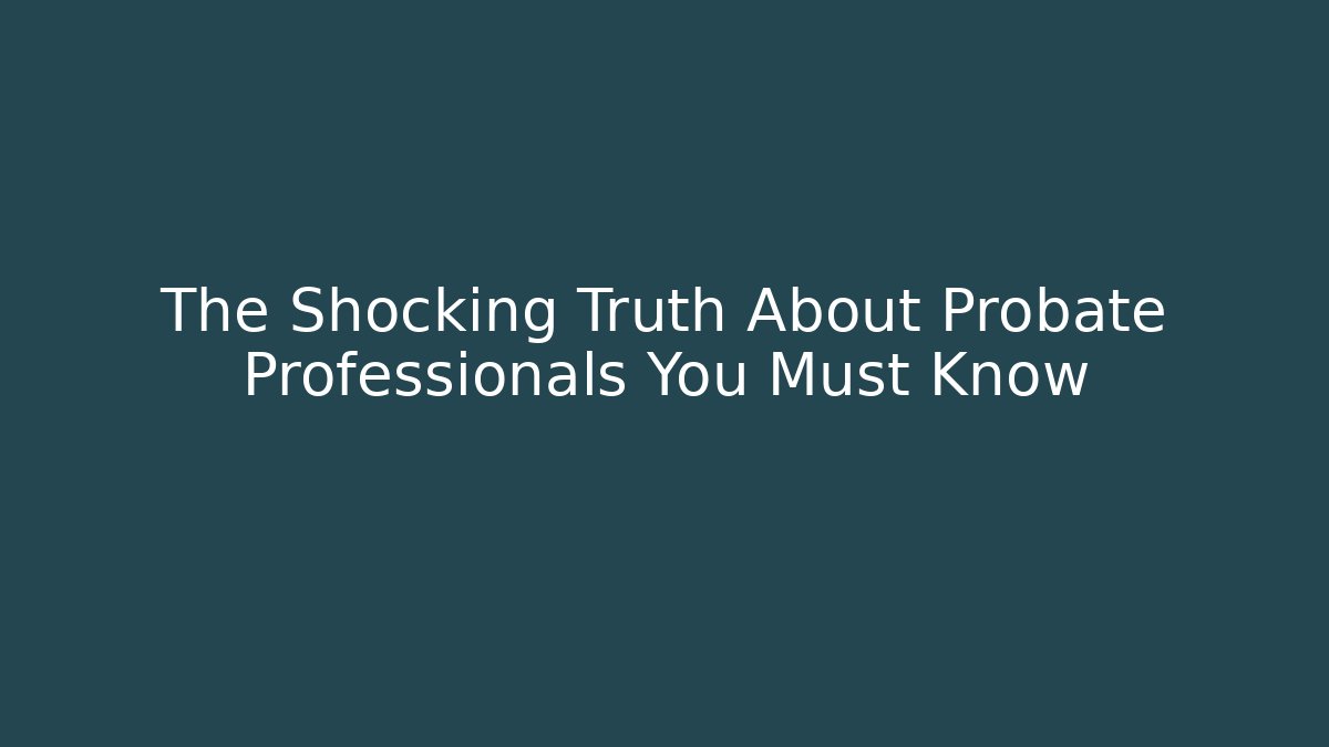 The Shocking Truth About Probate Professionals You Must Know - WealthxGroup