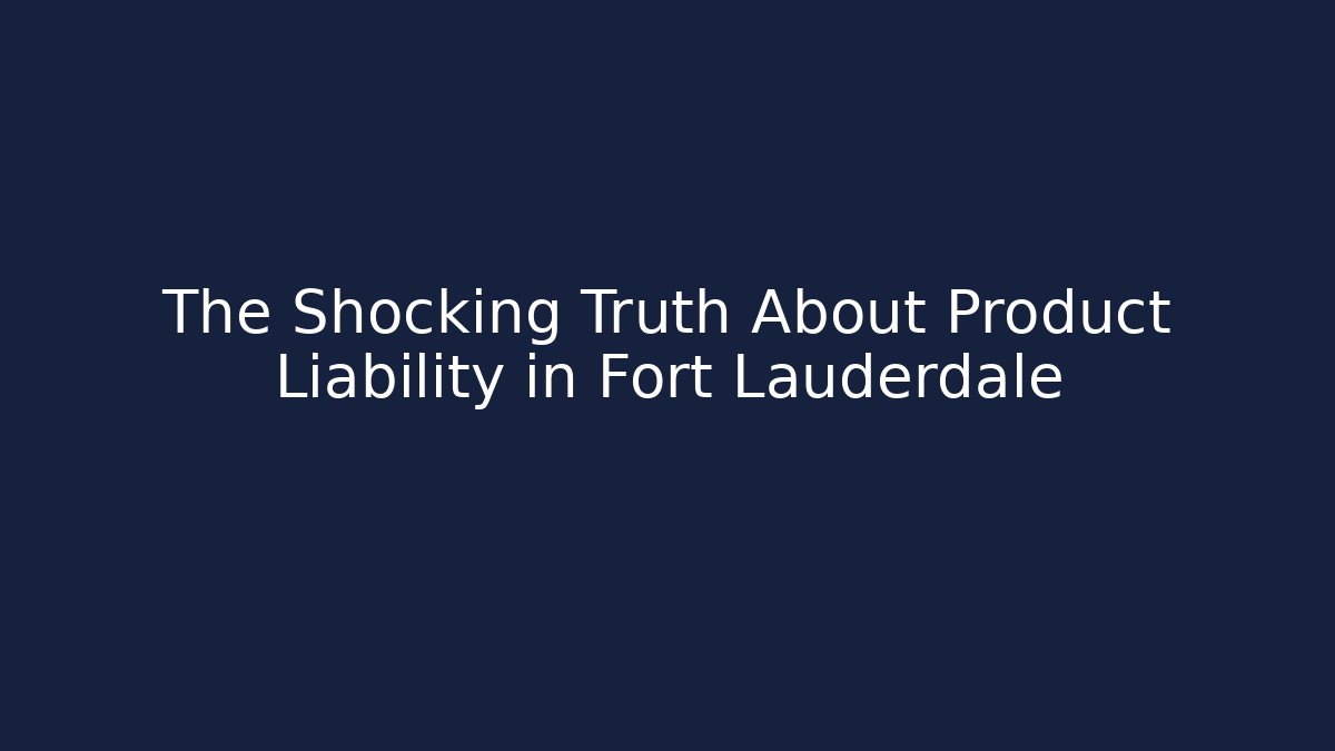 The Shocking Truth About Product Liability in Fort Lauderdale