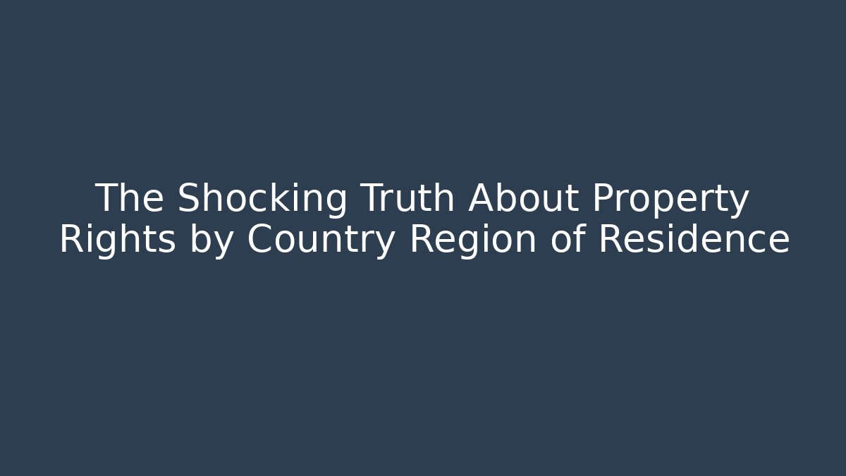 The Shocking Truth About Property Rights by Country Region of Residence