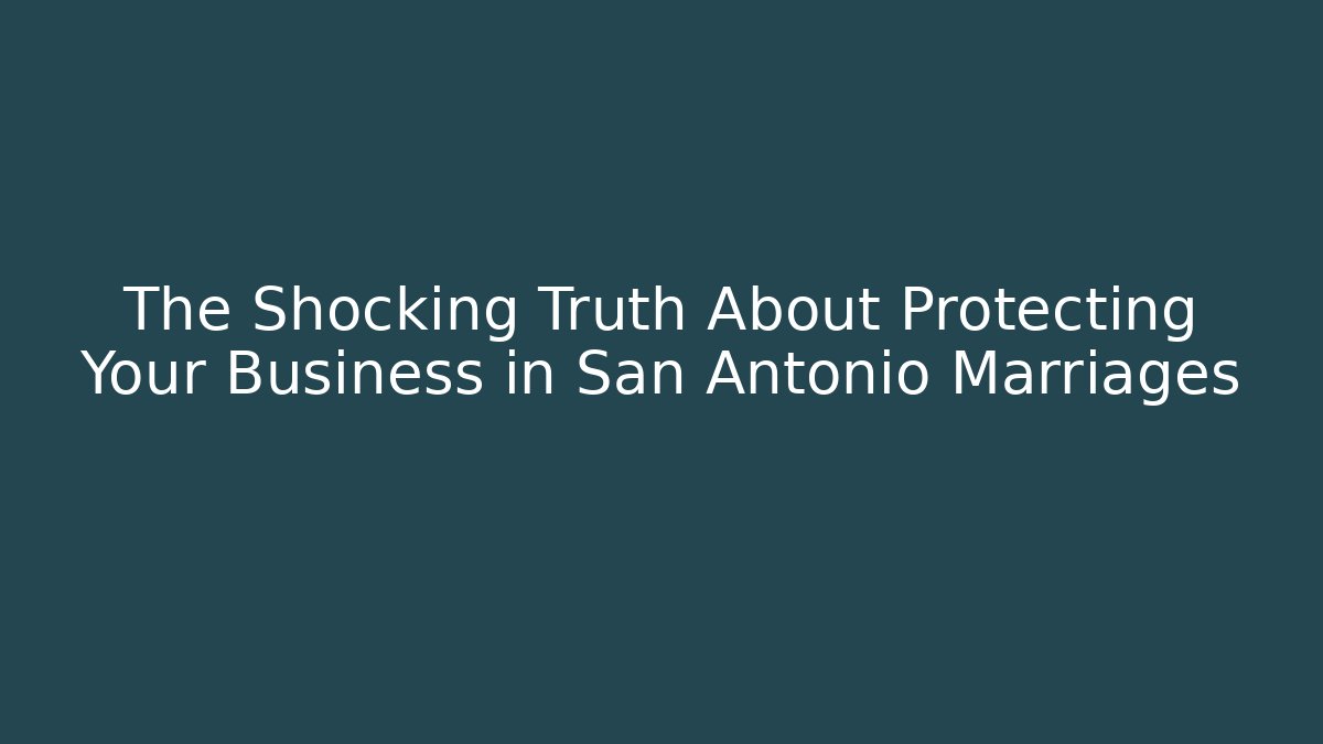 The Shocking Truth About Protecting Your Business in San Antonio Marriages