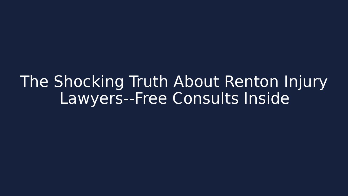 The Shocking Truth About Renton Injury Lawyers—Free Consults Inside