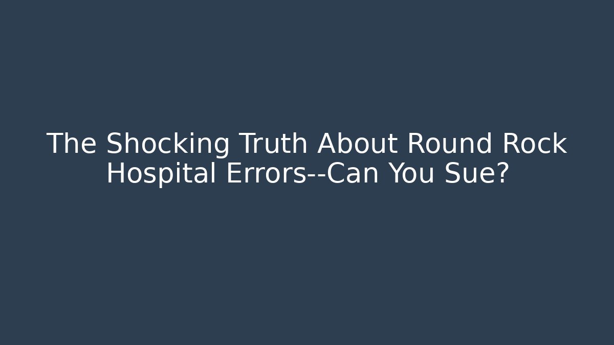The Shocking Truth About Round Rock Hospital Errors—Can You Sue? - WealthxGroup