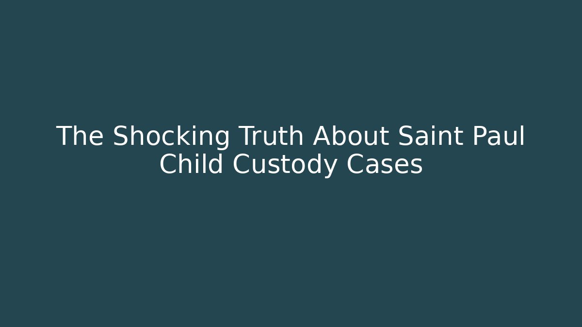 The Shocking Truth About Saint Paul Child Custody Cases - WealthxGroup