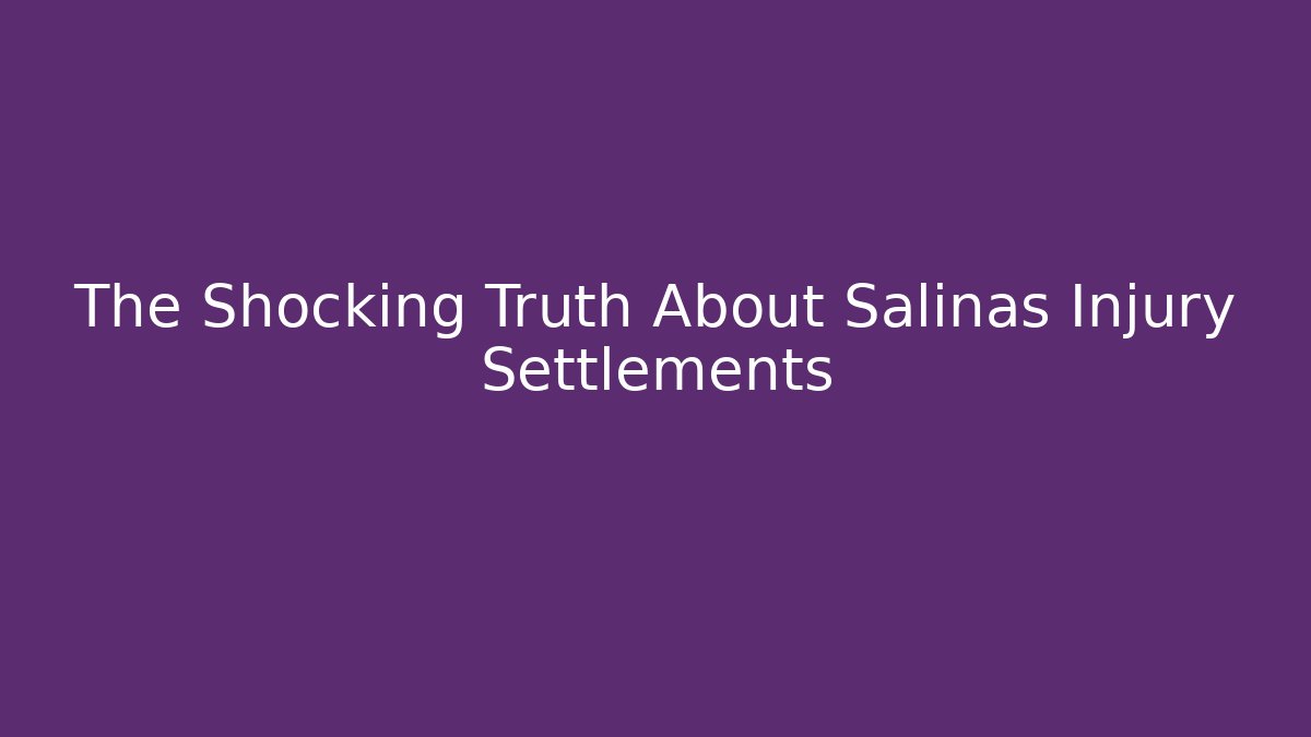 The Shocking Truth About Salinas Injury Settlements