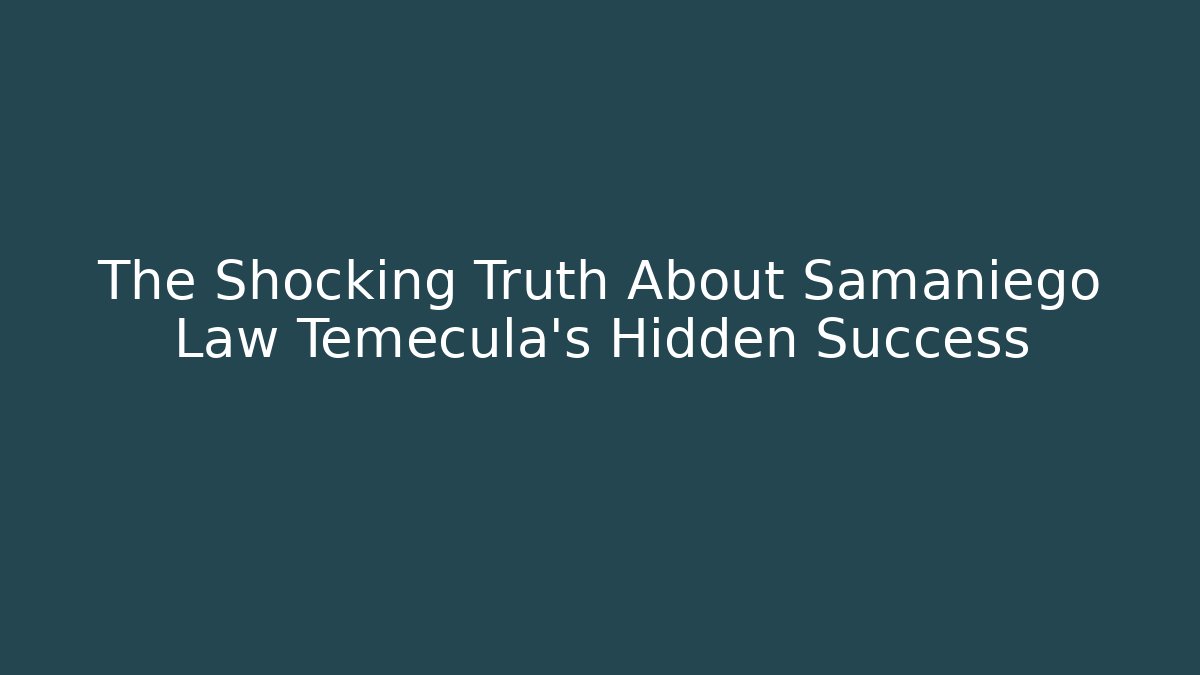 The Shocking Truth About Samaniego Law Temecula's Hidden Success