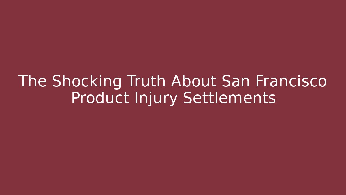 The Shocking Truth About San Francisco Product Injury Settlements