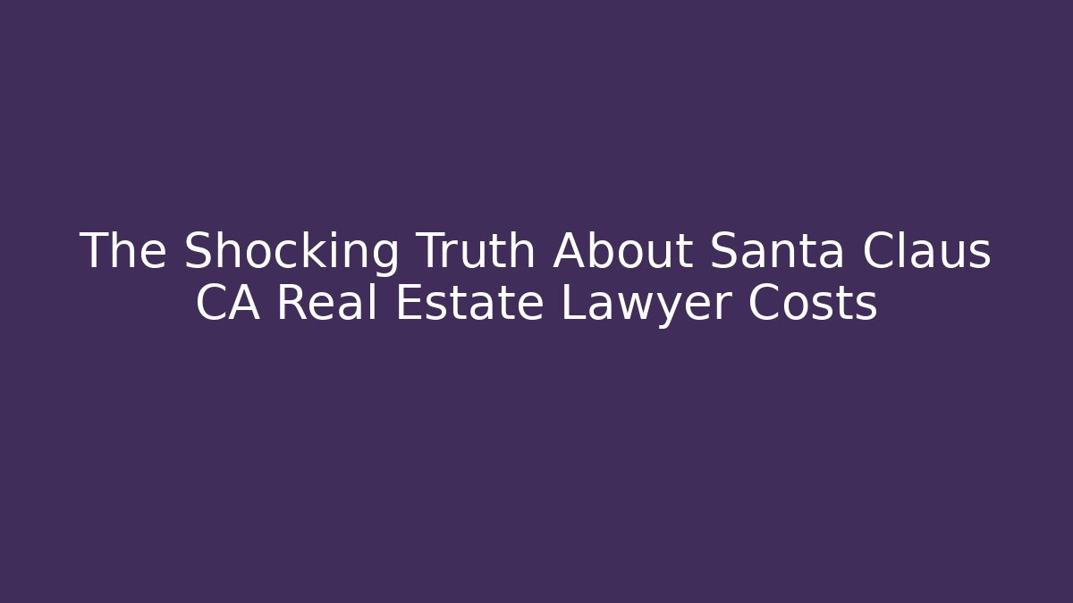The Shocking Truth About Santa Claus CA Real Estate Lawyer Costs