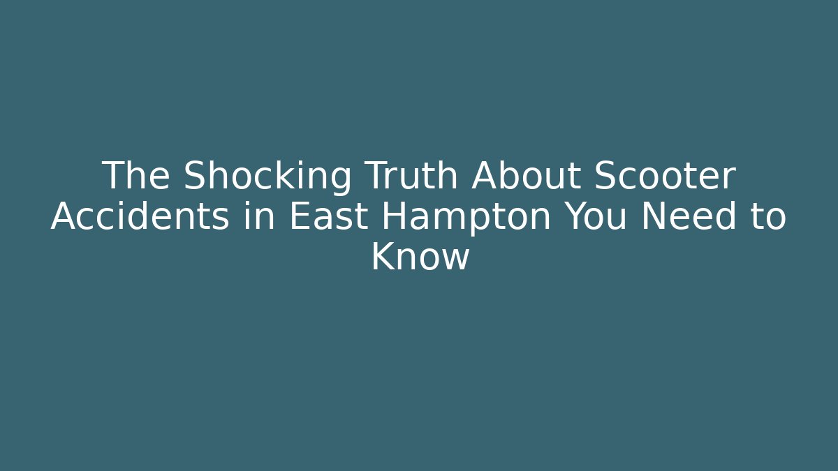 The Shocking Truth About Scooter Accidents in East Hampton You Need to Know
