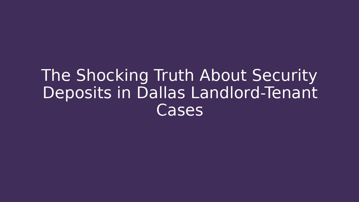 The Shocking Truth About Security Deposits in Dallas Landlord-Tenant Cases