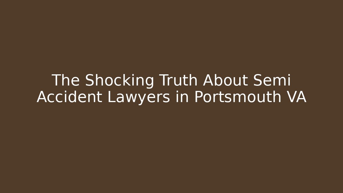The Shocking Truth About Semi Accident Lawyers in Portsmouth VA