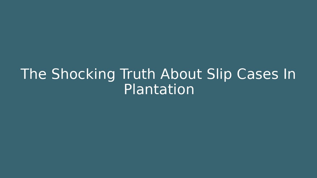 The Shocking Truth About Slip Cases In Plantation - WealthxGroup