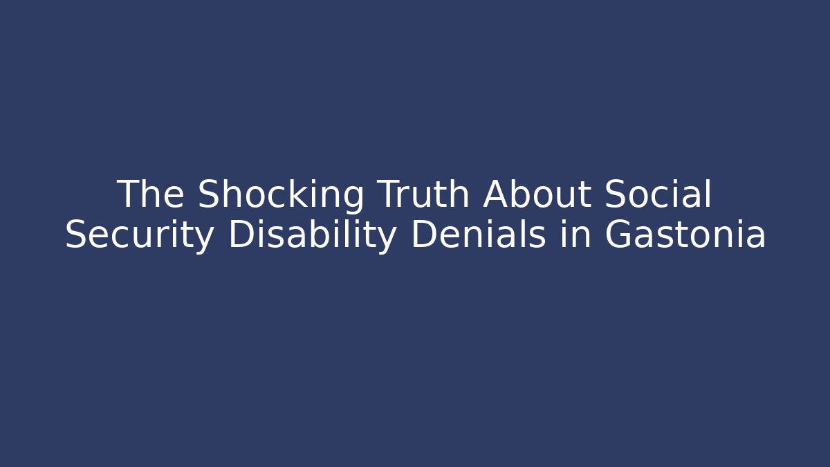 The Shocking Truth About Social Security Disability Denials in Gastonia