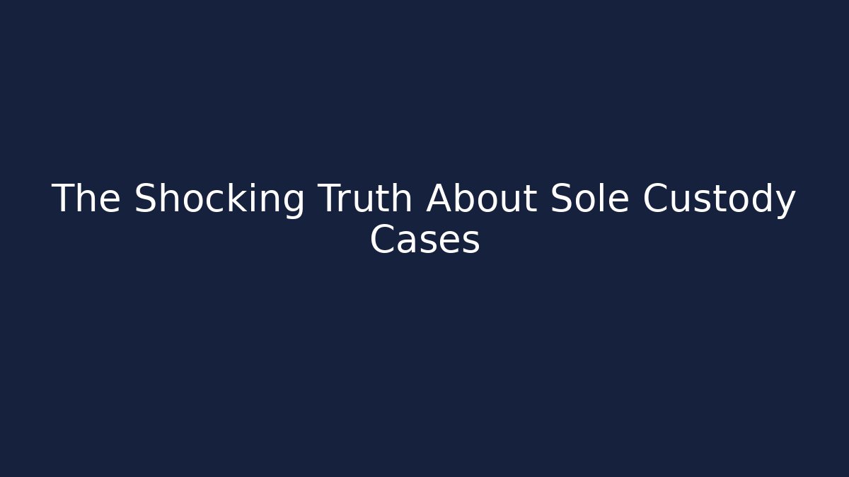 The Shocking Truth About Sole Custody Cases