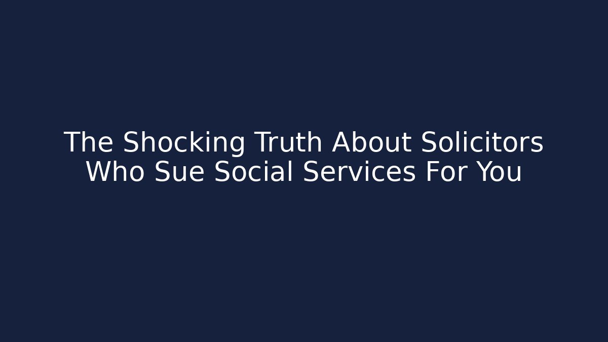 The Shocking Truth About Solicitors Who Sue Social Services For You - WealthxGroup