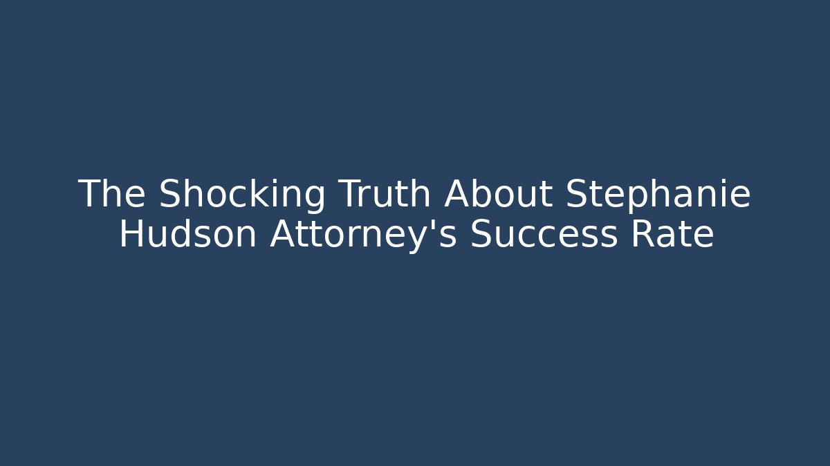 The Shocking Truth About Stephanie Hudson Attorney's Success Rate