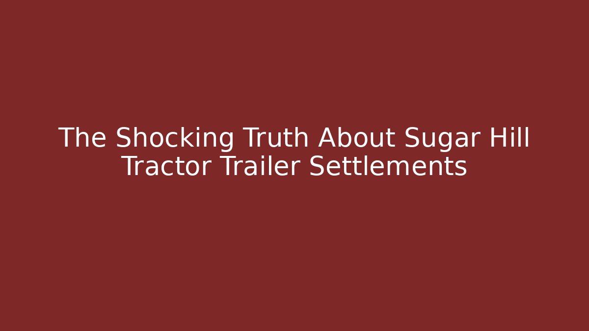 The Shocking Truth About Sugar Hill Tractor Trailer Settlements