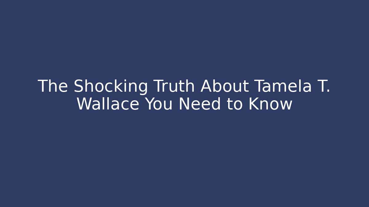 The Shocking Truth About Tamela T. Wallace You Need to Know