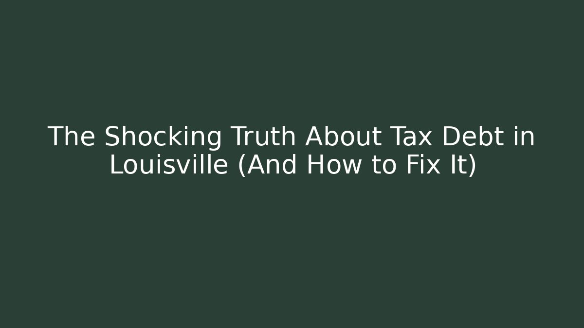 The Shocking Truth About Tax Debt in Louisville (And How to Fix It)