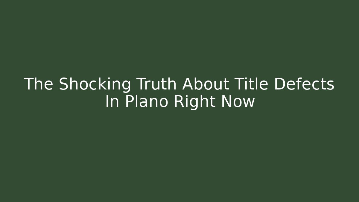 The Shocking Truth About Title Defects In Plano Right Now