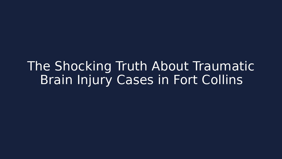 The Shocking Truth About Traumatic Brain Injury Cases in Fort Collins