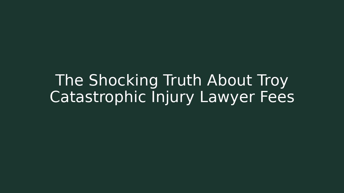 The Shocking Truth About Troy Catastrophic Injury Lawyer Fees - WealthxGroup