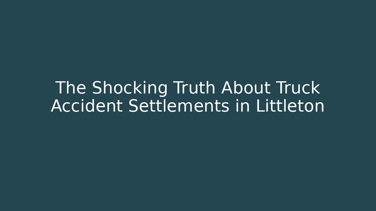 The Shocking Truth About Truck Accident Settlements in Littleton