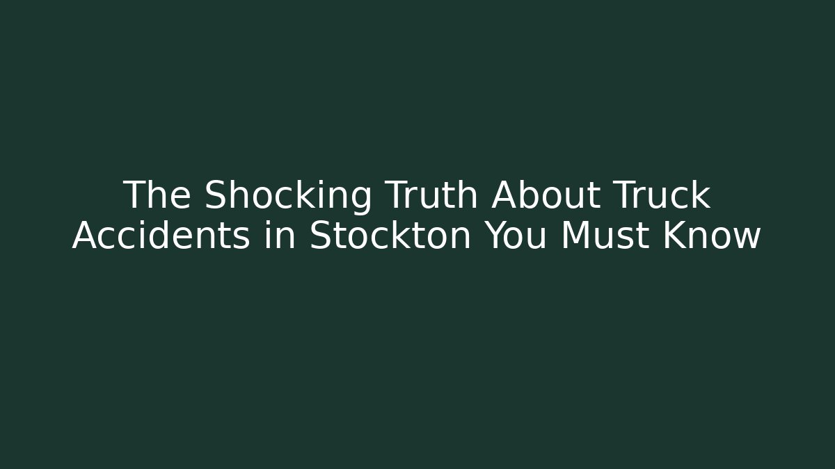 The Shocking Truth About Truck Accidents in Stockton You Must Know