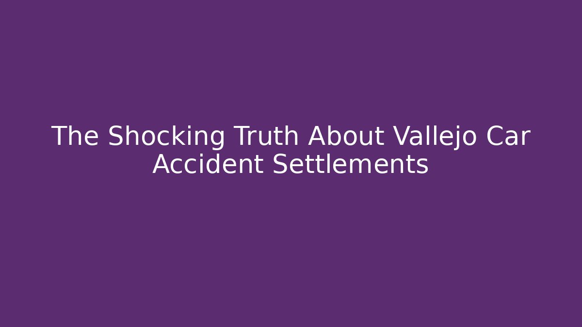 The Shocking Truth About Vallejo Car Accident Settlements
