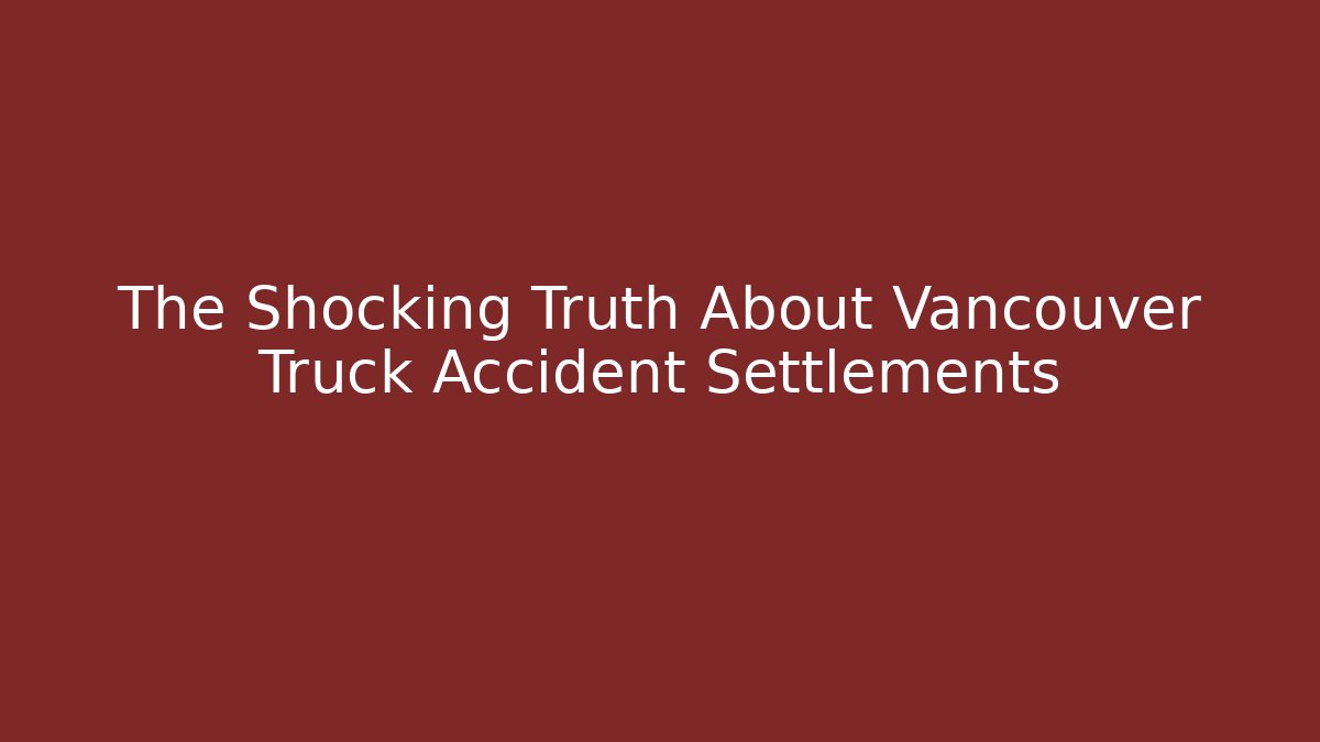 The Shocking Truth About Vancouver Truck Accident Settlements