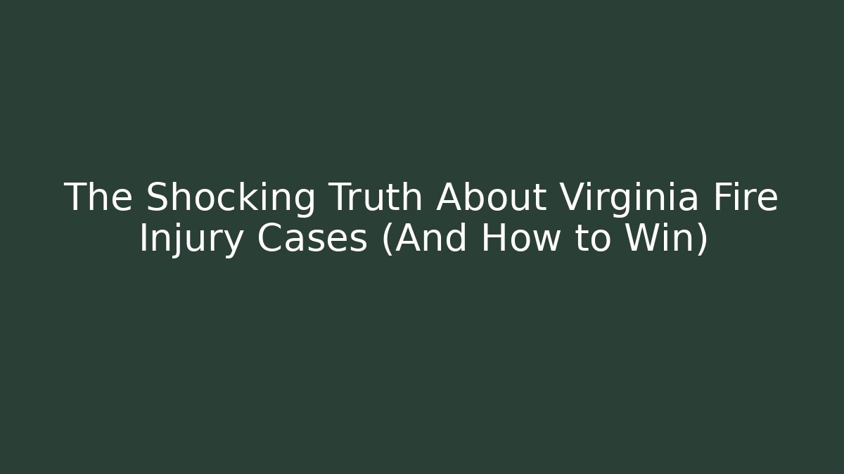 The Shocking Truth About Virginia Fire Injury Cases (And How to Win)