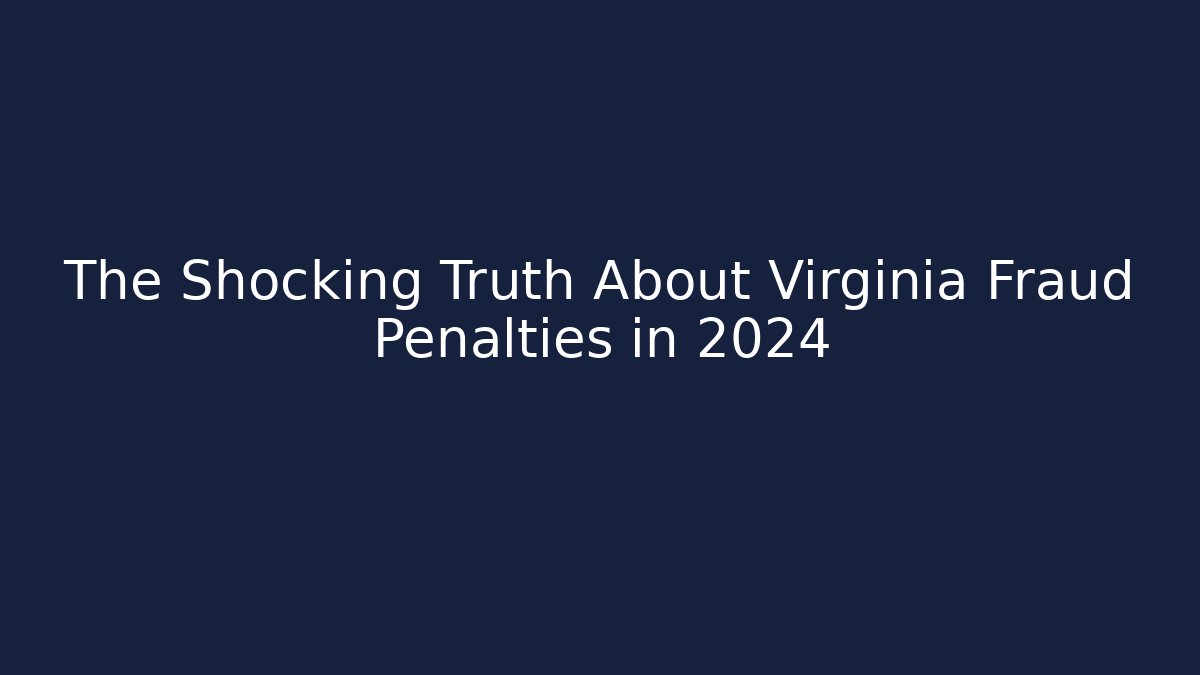 The Shocking Truth About Virginia Fraud Penalties in 2024